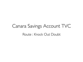 Canara Savings Account TVC
Route : Knock Out Doubt
 