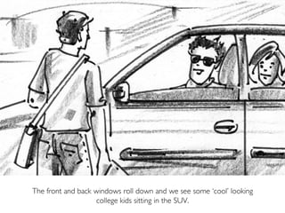 The front and back windows roll down and we see some ‘cool’ looking
college kids sitting in the SUV.
 