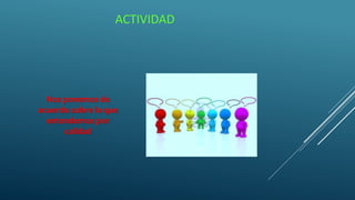 ACTIVIDAD
Nos ponemos de
acuerdo sobre lo que
entendemos por
calidad
 