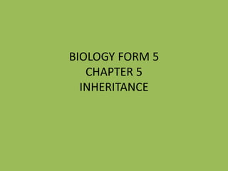 BIOLOGY FORM 5
CHAPTER 5
INHERITANCE
 