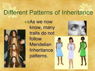 Different Patterns of Inheritance
As we now
know, many
traits do not
follow
Mendelian
Inheritance
patterns.
 