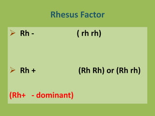 Rhesus Factor
 Rh - ( rh rh)
 Rh + (Rh Rh) or (Rh rh)
(Rh+ - dominant)
 