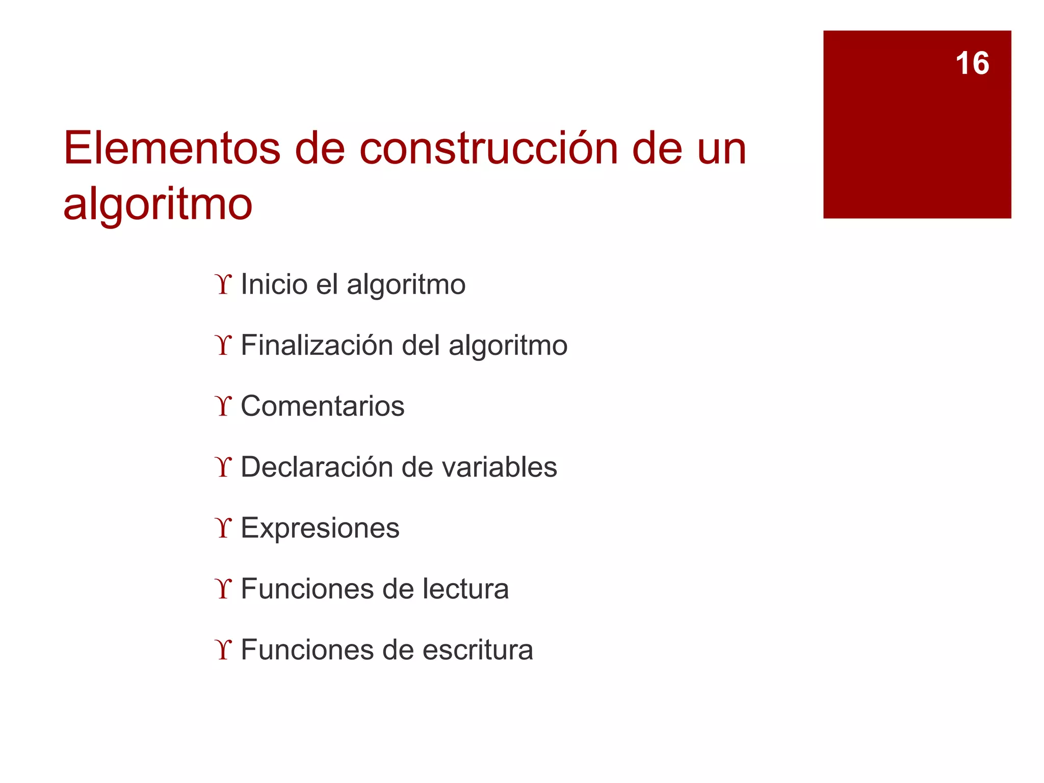 Elementos de construcción de un
algoritmo
 Inicio el algoritmo
 Finalización del algoritmo
 Comentarios
 Declaración de variables
 Expresiones
 Funciones de lectura
 Funciones de escritura
16
 