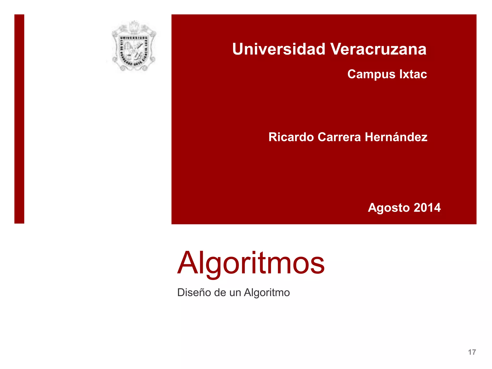 Algoritmos
Diseño de un Algoritmo
17
Universidad Veracruzana
Ricardo Carrera Hernández
Agosto 2014
Campus Ixtac
 