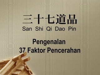 1
三十七道品
San Shi Qi Dao Pin
Pengenalan
37 Faktor Pencerahan
 