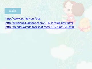 เครดิต 
http://www.scribd.com/doc 
http://kruoong.blogspot.com/2011/05/blog-post.html 
http://sendai-wirada.blogspot.com/2012/08/5_20.html 
 