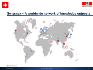 Swissnex – A worldwide network of knowledge outposts 
39 
Source: Swissnex 
August 15th, 2013 Swiss MedTech Workshop 
 