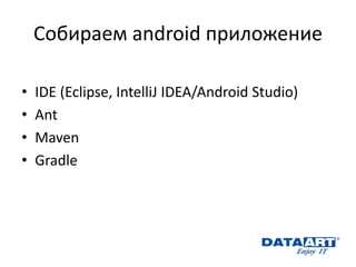 Собираем android приложение 
•IDE (Eclipse, IntelliJ IDEA/Android Studio) 
•Ant 
•Maven 
•Gradle  