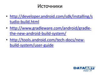 Источники 
•http://developer.android.com/sdk/installing/studio-build.html 
•http://www.gradleware.com/android/gradle- the-new-android-build-system/ 
•http://tools.android.com/tech-docs/new- build-system/user-guide  