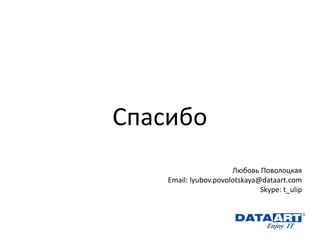 Спасибо Любовь Поволоцкая Email: lyubov.povolotskaya@dataart.com Skype: t_ulip 