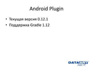 Android Plugin 
•Текущая версия 0.12.1 
•Поддержка Gradle 1.12 
 
