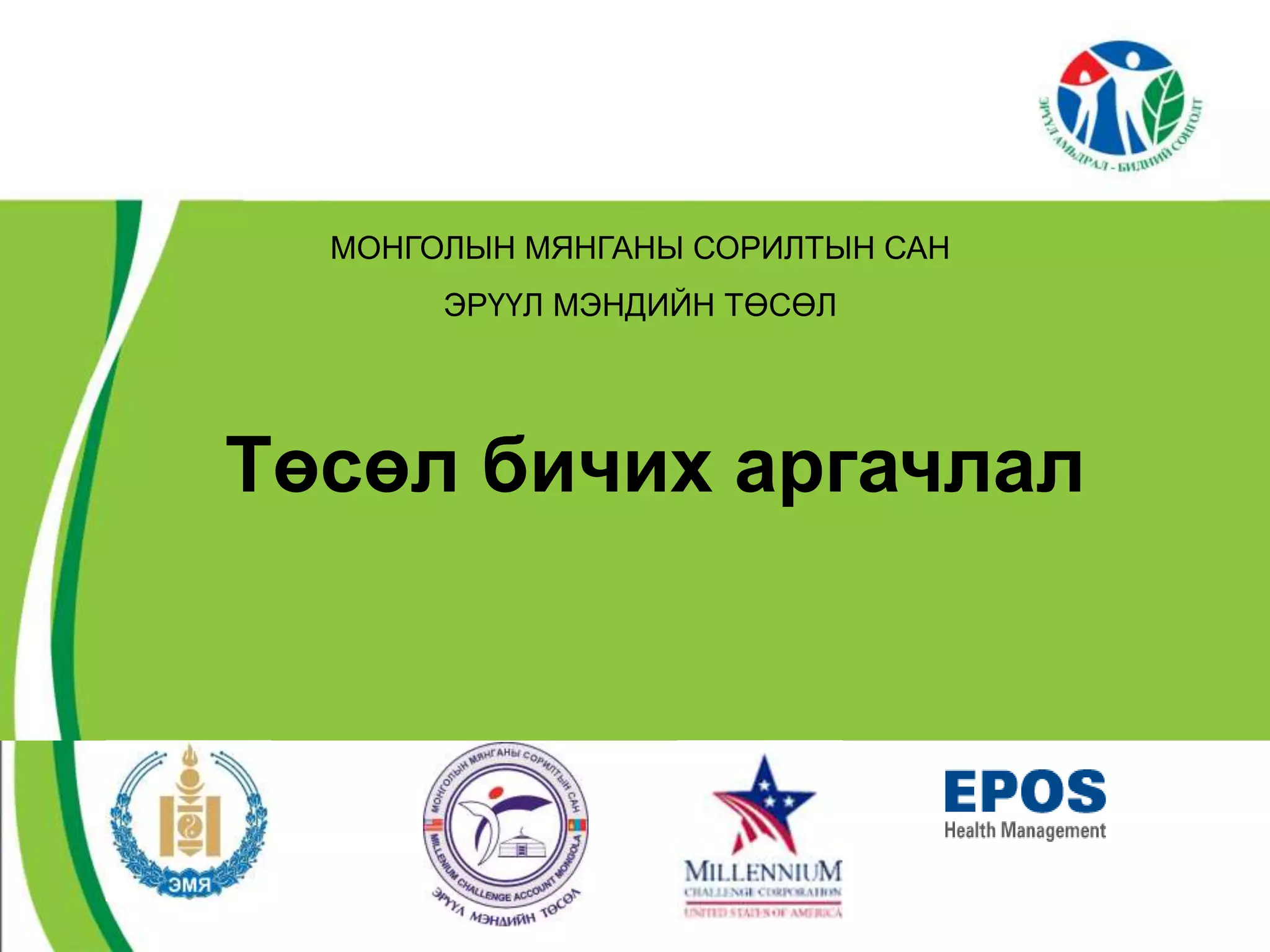 МОНГОЛЫН МЯНГАНЫ СОРИЛТЫН САН 
ЭРҮҮЛ МЭНДИЙН ТӨСӨЛ 
Төсөл бичих аргачлал 
 