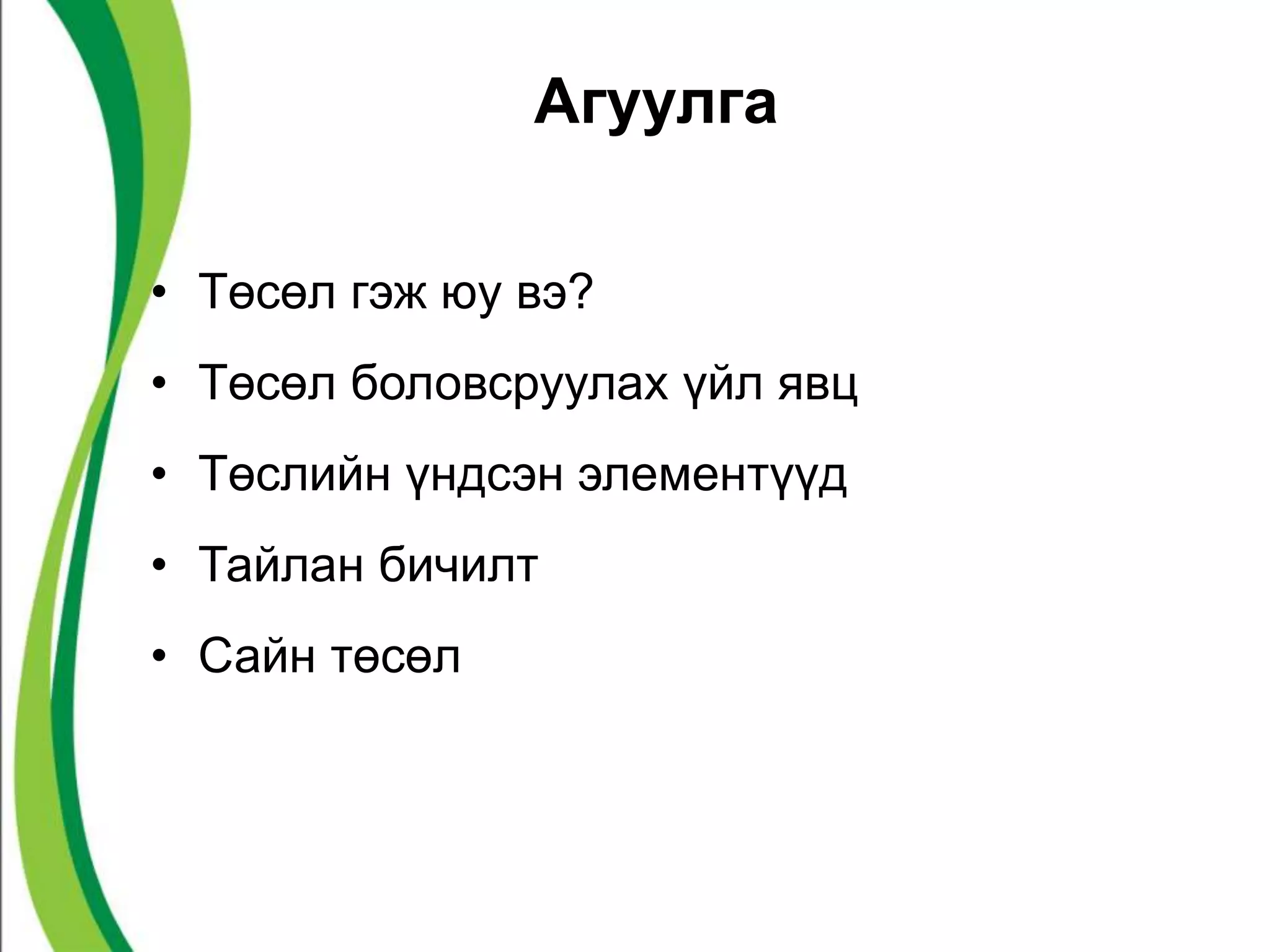 Агуулга 
• Төсөл гэж юу вэ? 
• Төсөл боловсруулах үйл явц 
• Төслийн үндсэн элементүүд 
• Тайлан бичилт 
• Сайн төсөл 
 