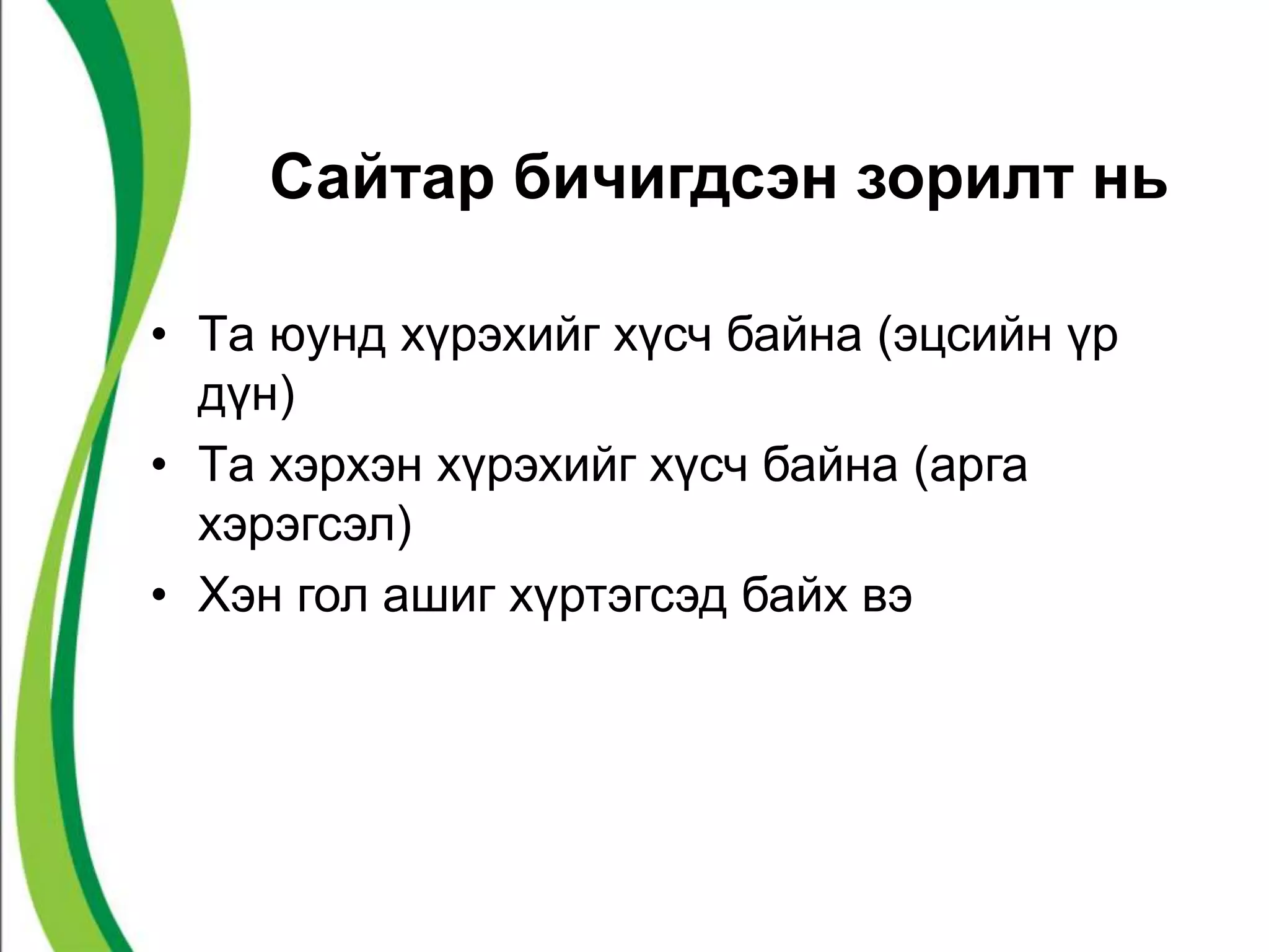 Сайтар бичигдсэн зорилт нь 
• Tа юунд хүрэхийг хүсч байна (эцсийн үр 
дүн) 
• Tа хэрхэн хүрэхийг хүсч байна (арга 
хэрэгсэл) 
• Хэн гол ашиг хүртэгсэд байх вэ 
 