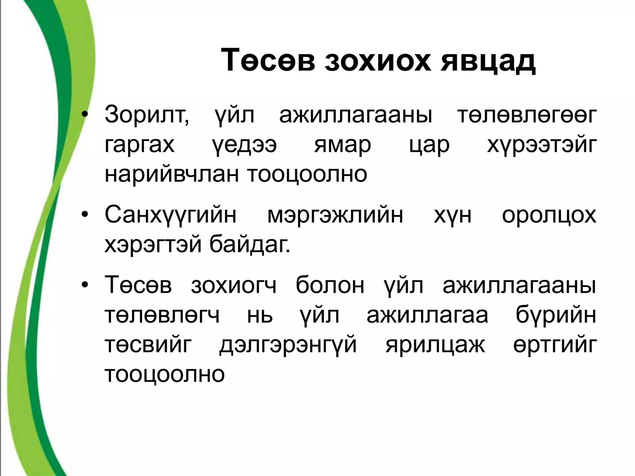 Төсөв зохиох явцад 
• Зорилт, үйл ажиллагааны төлөвлөгөөг 
гаргах үедээ ямар цар хүрээтэйг 
нарийвчлан тооцоолно 
• Санхүүгийн мэргэжлийн хүн оролцох 
хэрэгтэй байдаг. 
• Төсөв зохиогч болон үйл ажиллагааны 
төлөвлөгч нь үйл ажиллагаа бүрийн 
төсвийг дэлгэрэнгүй ярилцаж өртгийг 
тооцоолно 
 