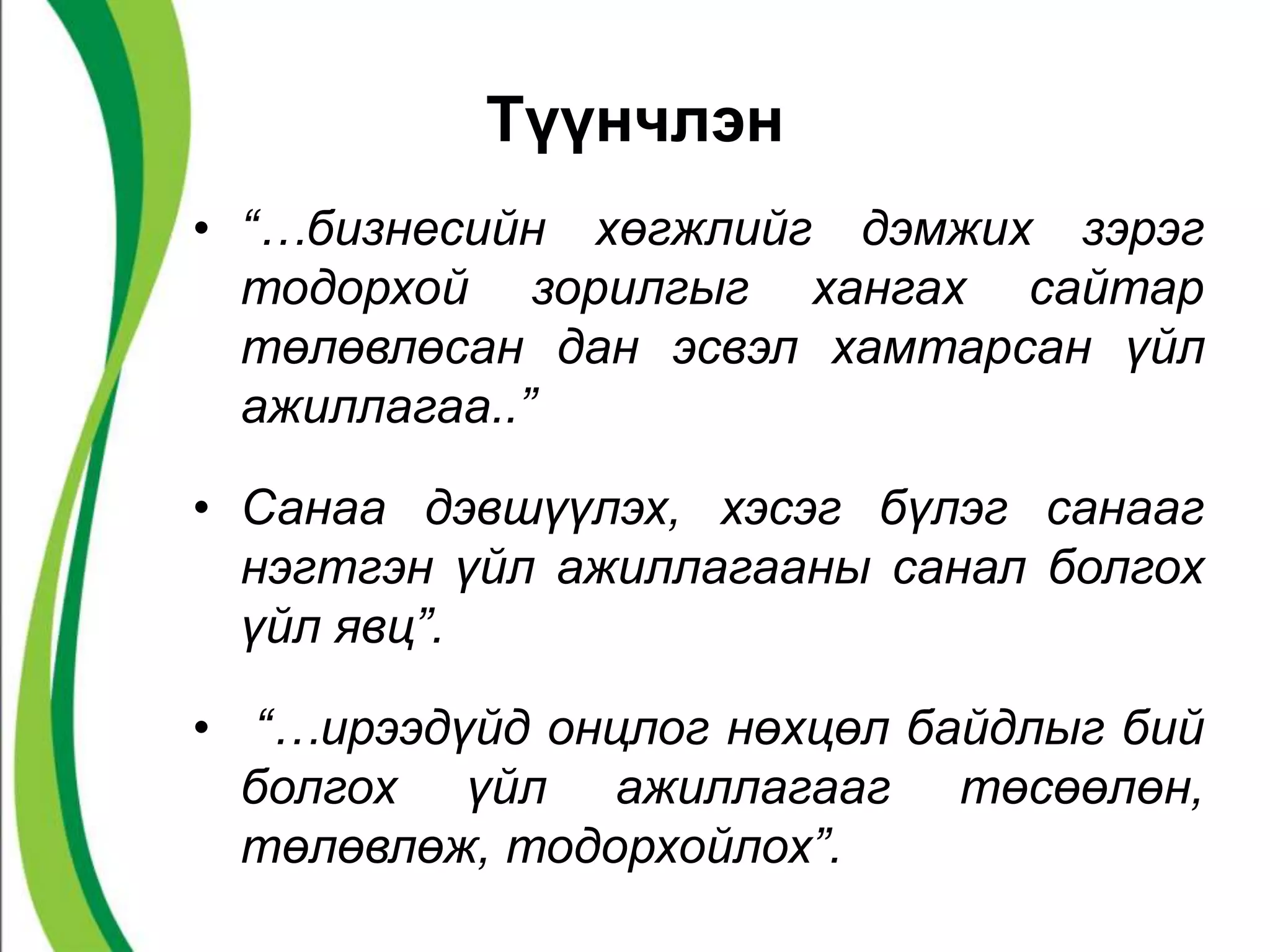 Түүнчлэн 
• “…бизнесийн хөгжлийг дэмжих зэрэг 
тодорхой зорилгыг хангах сайтар 
төлөвлөсан дан эсвэл хамтарсан үйл 
ажиллагаа..” 
• Санаа дэвшүүлэх, хэсэг бүлэг санааг 
нэгтгэн үйл ажиллагааны санал болгох 
үйл явц”. 
• “…ирээдүйд онцлог нөхцөл байдлыг бий 
болгох үйл ажиллагааг төсөөлөн, 
төлөвлөж, тодорхойлох”. 
 