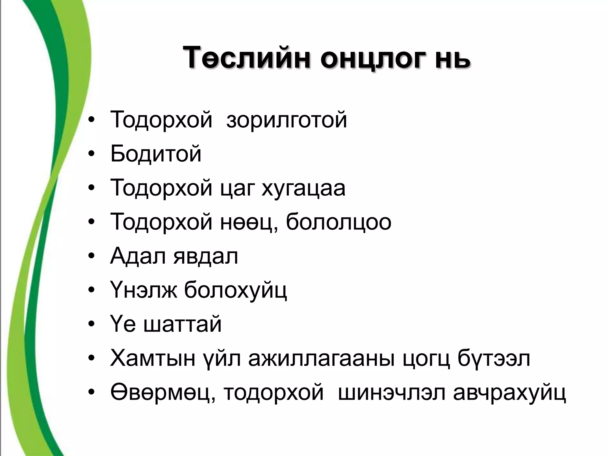 Төслийн онцлог нь 
• Тодорхой зорилготой 
• Бодитой 
• Тодорхой цаг хугацаа 
• Тодорхой нөөц, бололцоо 
• Адал явдал 
• Үнэлж болохуйц 
• Үе шаттай 
• Хамтын үйл ажиллагааны цогц бүтээл 
• Өвөрмөц, тодорхой шинэчлэл авчрахуйц 
 