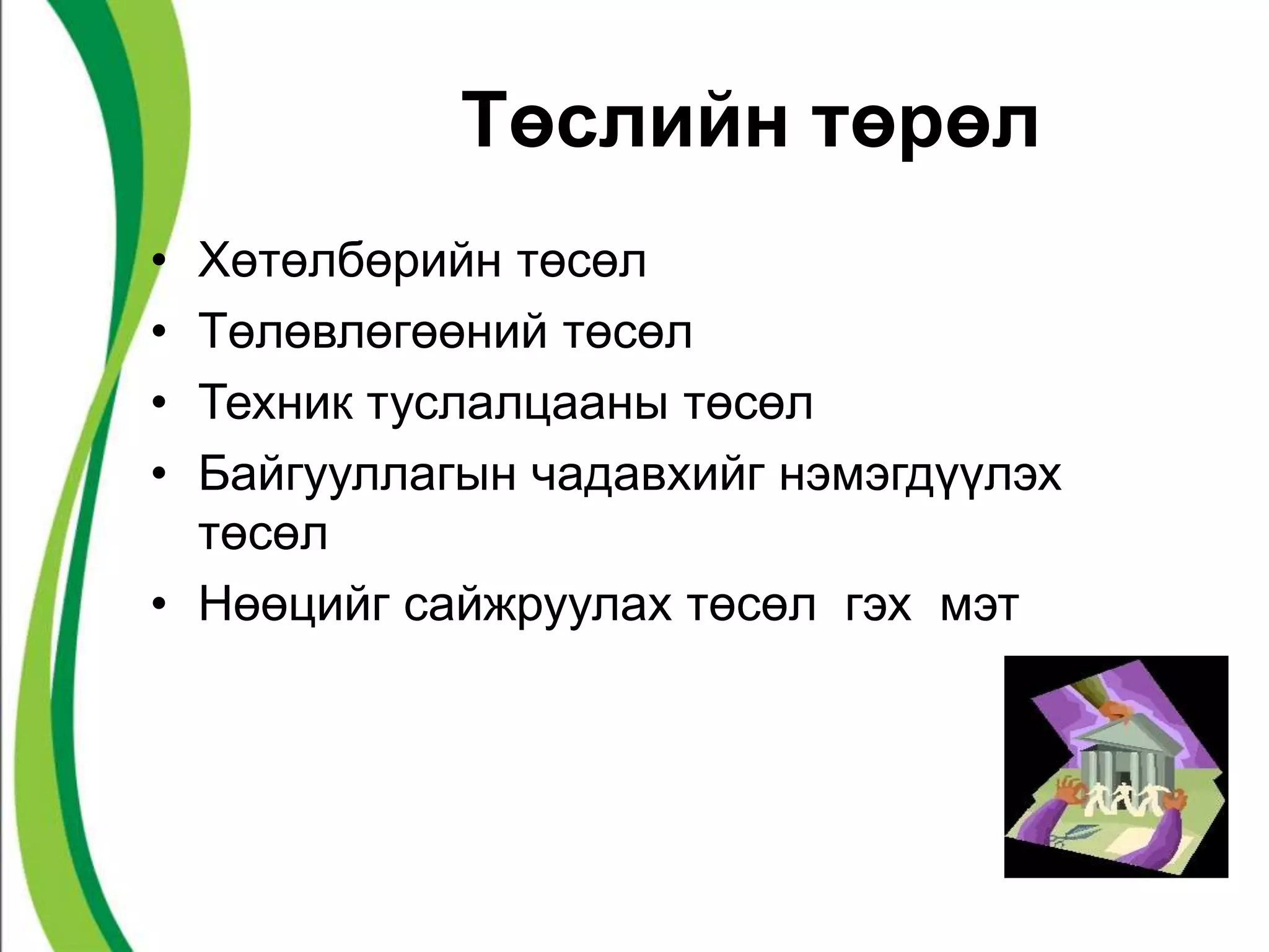 Төслийн төрөл 
• Хөтөлбөрийн төсөл 
• Төлөвлөгөөний төсөл 
• Техник туслалцааны төсөл 
• Байгууллагын чадавхийг нэмэгдүүлэх 
төсөл 
• Нөөцийг сайжруулах төсөл гэх мэт 
 