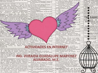 ACTIVIDADES EN INTERNET 
ING. ZORAIDA GUADALUPE MARTINEZ 
ALVARADO, M.E. 
ING. ZORAIDA GUADALUPE MARTINEZ 
ALVARADO, M.E. 
 