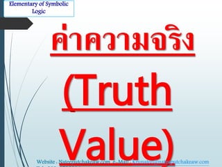 Elementary of Symbolic 
Logic 
ค่าความจริง 
(Truth 
Value) Website : Nateeputchakeaw.com e-Mail : Krunatee@nateeputchakeaw.com 
Tel : 089-2793914 
 
