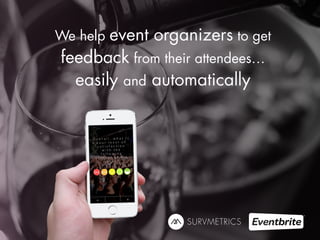 We help event organizers to get 
feedback from their attendees… 
easily and automatically 
 