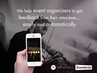 We help event organizers to get 
feedback from their attendees… 
easily and automatically 
 