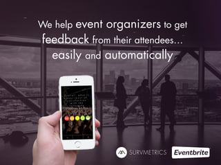 We help event organizers to get 
feedback from their attendees… 
easily and automatically 
 