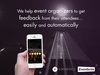 We help event organizers to get 
feedback from their attendees… 
easily and automatically 
 