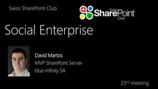 Swiss SharePoint Club 
23rd meeting 
Social Enterprise 
David Martos 
MVP SharePoint Server 
blue-infinity SA 
 