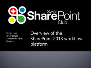 Serge Luca 
@sergeluca 
SharePoint MVP 
Brussels 
Overview of the 
SharePoint 2013 workflow 
platform 
 