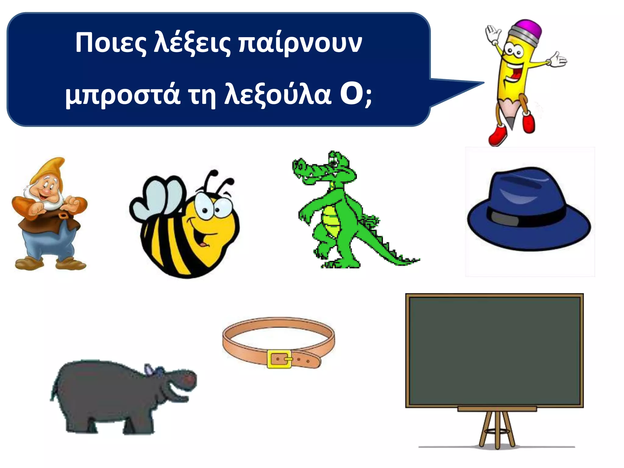 Ποιες λέξεις παίρνουν 
μπροστά τη λεξούλα ο; 
 