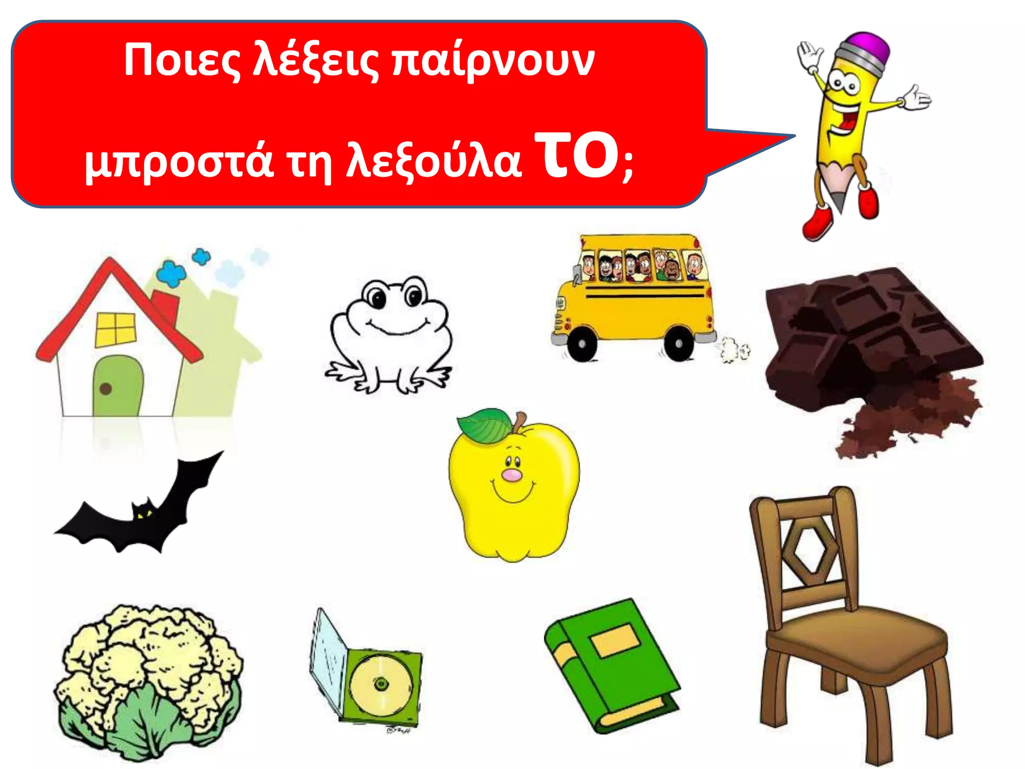 Ποιες λέξεις παίρνουν 
μπροστά τη λεξούλα το; 
 