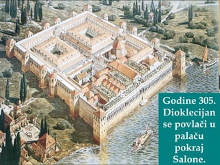 Godine 305. 
Dioklecijan 
se povlači u 
palaču 
pokraj 
Salone. 
 