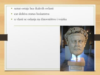 • senat ostaje bez ikakvih ovlasti 
• car dobiva status božanstva 
• u vlasti se oslanja na činovništvo i vojsku 
 
