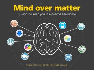 Mind over matter
10 apps to keep you in a positive headspace
U N I V E R S I T Y O F S O U T H E R N Q U E E N S L A N D
 
