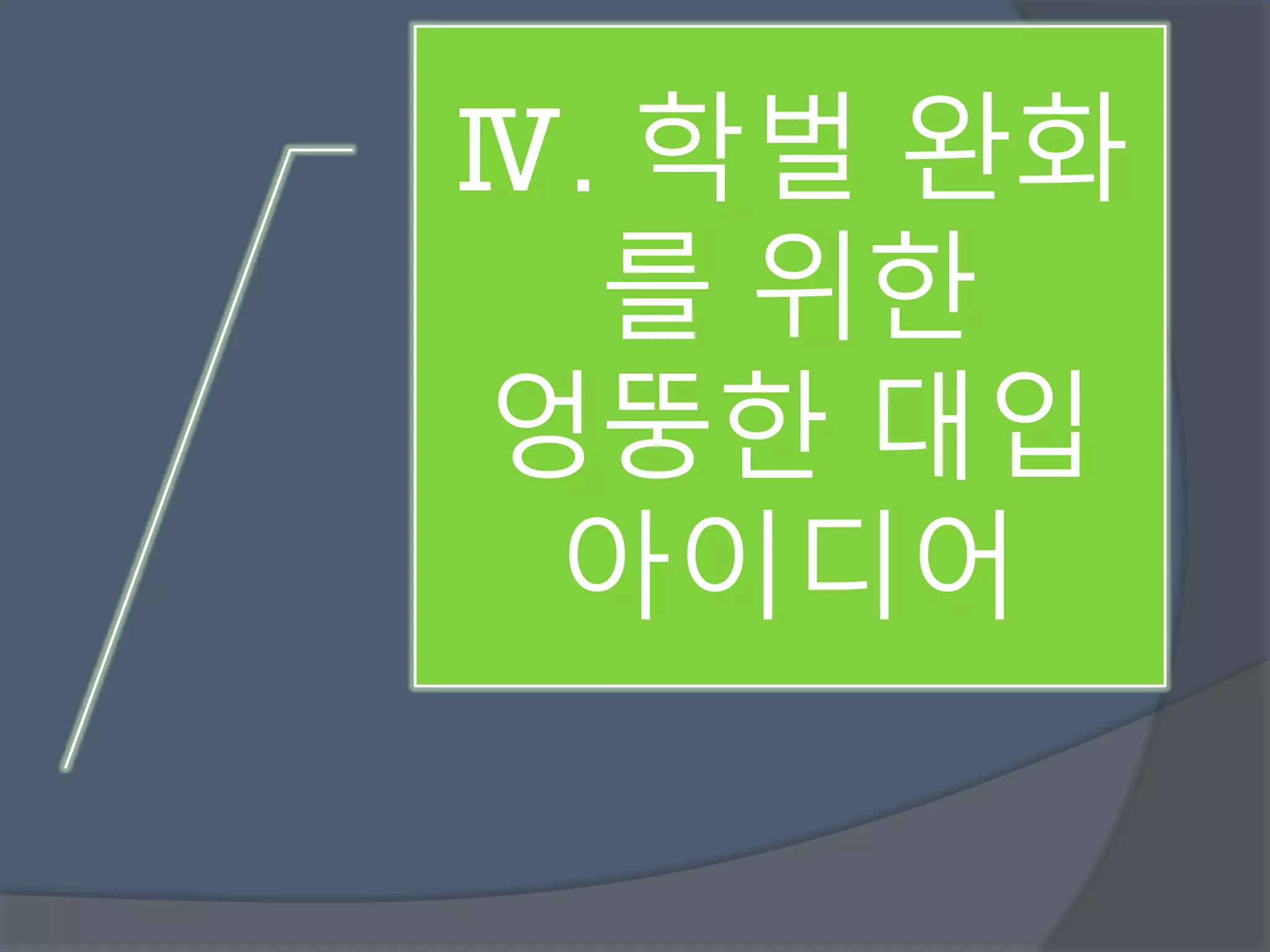 Ⅳ. 학벌 완화 
를 위한 
엉뚱한 대입 
아이디어 
 