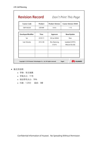 备注页说明： 
字体：华文细黑 
字体大小：11号 
项目符号大小：70% 
行距：1.25行 段后：3磅 
LTE Cell Planning 
Confidential Information of Huawei. No Spreading Without Permission  