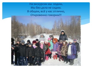 На экскурсии мы ходим, 
Мы без дела не сидим. 
В общем, всё у нас отлично, 
Откровенно говорим!!! 
 