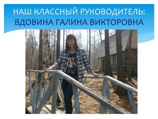 НАШ КЛАССНЫЙ РУКОВОДИТЕЛЬ: 
ВДОВИНА ГАЛИНА ВИКТОРОВНА 
 