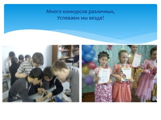 Много конкурсов различных, 
Успеваем мы везде! 
 
