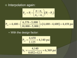  
Interpolation again: 
 
With the design factor: 
()1c111221σσPPPPσσ − =−−− ()c26,3785,000P4,6804,6804,6004,658 psi10,0005,000−=−×−=− c24,658P4,140 psi1.125== 34,140h6,369 psi0.05212.5== ×  