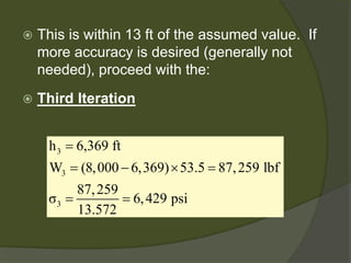 
This is within 13 ft of the assumed value. If more accuracy is desired (generally not needed), proceed with the: 
 
Third Iteration 
333h6,369 ftW(8,0006,369)53.587,259 lbf87,259σ6,429 psi13.572= =−×= ==  