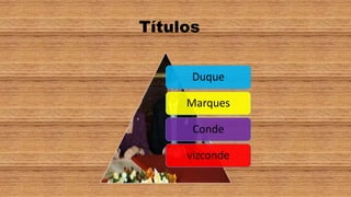 Títulos 
Duque 
Marques 
Conde 
vizconde 
 