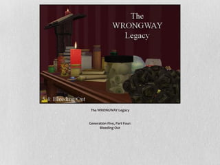 The WRONGWAY Legacy 
Generation Five, Part Four: 
Bleeding Out  