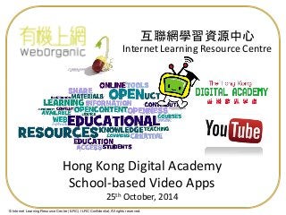 © Internet Learning Resource Centre (ILRC). ILRC Confidential. All rights reserved. 
Internet Learning Resource Centre 
互聯網學習資源中心 
Hong Kong Digital Academy School-based Video Apps 25th October, 2014  