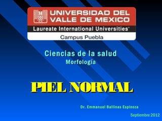 CCiieenncciiaass ddee llaa ssaalluudd 
MMoorrffoollooggííaa 
PPIIEELL NNOORRMMAALL 
Dr. Emmanuel Ballinas Espinoza 
Septiembre 2012 
 