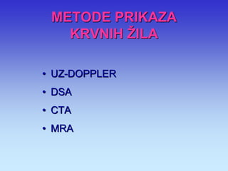 METODE PRIKAZA KRVNIH ŽILA 
•UZ-DOPPLER 
•DSA 
•CTA 
•MRA  