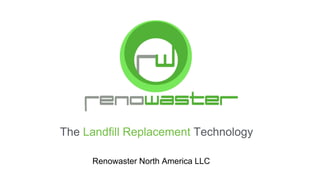 The Landfill Replacement Technology 
Renowaster North America LLC 
 