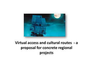 Virtual access and cultural routes - a proposal for concrete regional projects  