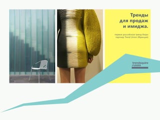Тренды 
для продаж 
и имиджа. 
первое российское тренд-бюро 
партнер Trend Union (Франция) 
 